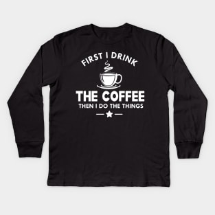 Coffee - First I drink the coffee then I do the things Kids Long Sleeve T-Shirt